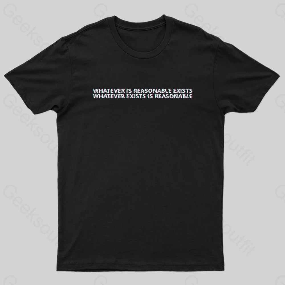 Whatever is Reasonable Exists Geek T-Shirt